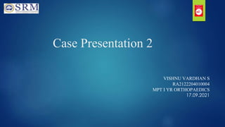 Case Presentation 2
VISHNU VARDHAN S
RA2122204010004
MPT I YR ORTHOPAEDICS
17.09.2021
 