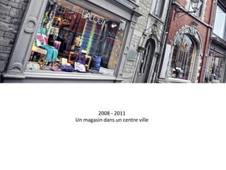 2008	
  -­‐	
  2011	
  
Un	
  magasin	
  dans	
  un	
  centre	
  ville	
  
 