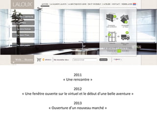2011	
  
«	
  Une	
  rencontre	
  »	
  
	
  
2012	
  
«	
  Une	
  fenêtre	
  ouverte	
  sur	
  le	
  virtuel	
  et	
  le	
  début	
  d’une	
  belle	
  aventure	
  »	
  
	
  
2013	
  	
  
«	
  Ouverture	
  d’un	
  nouveau	
  marché	
  »	
  
 