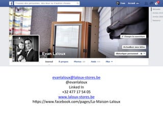evanlaloux@laloux-­‐stores.be	
  
@evanlaloux	
  
Linked	
  In	
  
+32	
  477	
  17	
  54	
  05	
  
www.laloux-­‐stores.be	
  
h^ps://www.facebook.com/pages/La-­‐Maison-­‐Laloux	
  
 