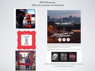 Ville et identité de marque sur les réseaux sociaux.!
User Generated Content!
#MTLMoments
Ofﬁce du tourisme de Montréal
 