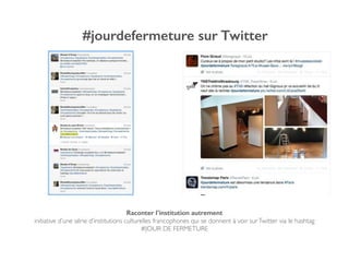#jourdefermeture sur Twitter
Raconter l’institution autrement
initiative d’une série d’institutions culturelles francophones qui se donnent à voir surTwitter via le hashtag !
#JOUR DE FERMETURE
 