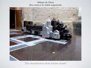 "Des reconstitutions, faute d'autres choses"
Abbaye de Cluny
Des ruines à la réalité augmentée
 