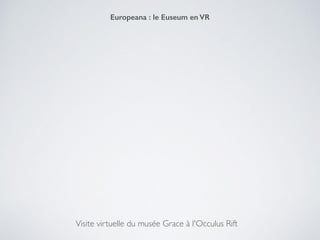 Visite virtuelle du musée Grace à l'Occulus Rift
Europeana : le Euseum en VR
 