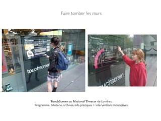 TouchScreen au National Theater de Londres. !
Programme, billeterie, archives, info pratiques + interventions interactives!
Faire tomber les murs!
 