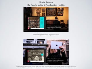 Technologie IBeacon pour diffuser des informations contextuelles via l'app mobile!
Musée Rubens
De l'audio guide à l'application mobile
Technologie IBeacon & gamiﬁcation!
 