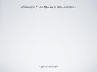 Agence 44Screens
Arromanches 44 . Le débarque en réalité augmentée
 