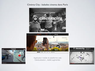 Application mobile et plateforme web!
Géolocalisation , réalité augmentée.
Cinéma City : balades cinema dans Paris
 