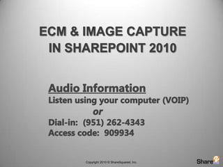ECM & Image Capture  in SharePoint 2010 Audio Information	Listen using your computer (VOIP) or	Dial-in:  (951) 262-4343	Access code:  909934 
