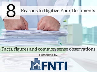 Reasons to Digitize Your Documents
Facts, figures and common sense observations
8
Presented by,
 