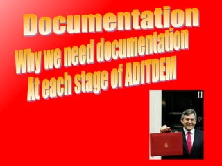 Documentation Why we need documentation At each stage of ADITDEM 