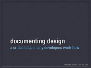 documenting design
a critical step in any developers work ﬂow



                                9/19/2012 - LISA SABIN-WILSON
 