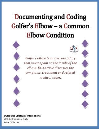 Documenting and Coding
Golfer’s Elbow – a Common
Elbow Condition
Golfer's elbow is an overuse injury
that causes pain on the inside of the
elbow. This article discusses the
symptoms, treatment and related
medical codes.
Outsource Strategies International
8596 E. 101st Street, Suite H
Tulsa, OK 74133
 