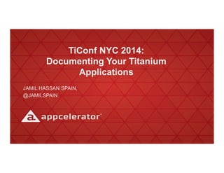 TiConf NYC 2014:
Documenting Your Titanium
Applications
JAMIL HASSAN SPAIN,
@JAMILSPAIN
 