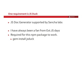 One	
  requirement	
  is	
  JS	
  Duck	
  
!   JS	
  Doc	
  Generator	
  supported	
  by	
  Sencha	
  labs	
  
	
  
!   I	...