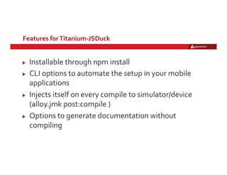Features	
  for	
  Titanium-­‐JSDuck	
  
!   Installable	
  through	
  npm	
  install	
  	
  
!   CLI	
  options	
  to	
  ...