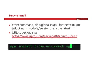 How	
  to	
  Install	
  	
  	
  
!   From	
  command,	
  do	
  a	
  global	
  install	
  for	
  the	
  titanium-­‐
jsduck	...