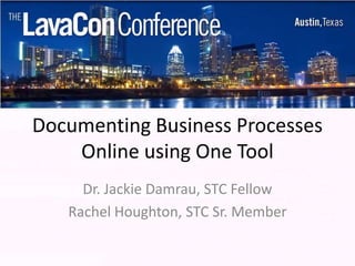 Documenting Business Processes
    Online using One Tool
     Dr. Jackie Damrau, STC Fellow
   Rachel Houghton, STC Sr. Member
 