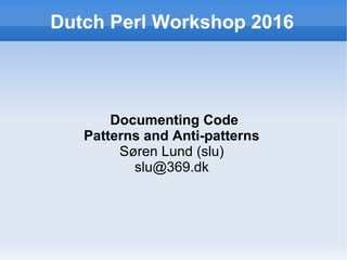Dutch Perl Workshop 2016
Documenting Code
Patterns and Anti-patterns
Søren Lund (slu)
slu@369.dk
 