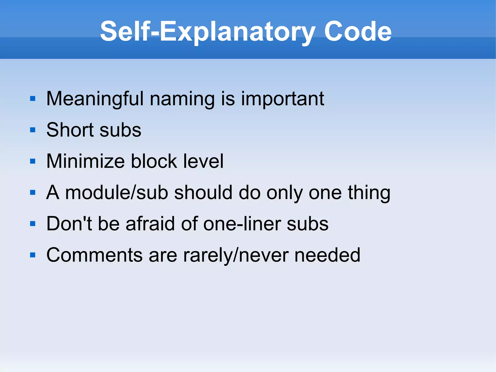 Self-Explanatory Code
 Meaningful naming is important
 Short subs
 Minimize block level
 A module/sub should do only one thing
 Don't be afraid of one-liner subs
 Comments are rarely/never needed
 