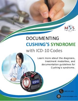 DOCUMENTING
CUSHING’S SYNDROME
with ICD-10 Codes
Learn more about the diagnosis,
treatment modalities, and
documentation guidelines for
Cushing's syndrome.
(800) 670 2809
outsourcestrategies.com
 