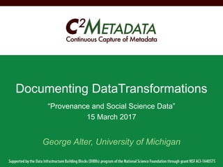 “Provenance and Social Science Data”
15 March 2017
Documenting DataTransformations
George Alter, University of Michigan
 