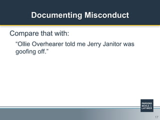 17
Documenting Misconduct
Compare that with:
“Ollie Overhearer told me Jerry Janitor was
goofing off.”
 