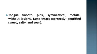  Tongue smooth, pink, symmetrical, mobile,
without lesions, taste intact (correctly identified
sweet, salty, and sour).
 