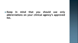  Keep in mind that you should use only
abbreviations on your clinical agency’s approved
list.
 