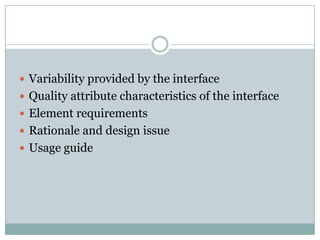  Variability provided by the interface
 Quality attribute characteristics of the interface
 Element requirements
 Rationale and design issue
 Usage guide
 