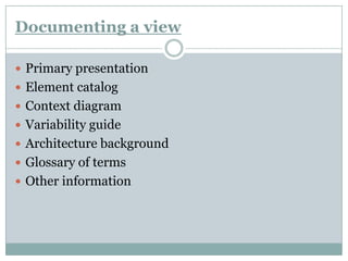 Documenting a view
 Primary presentation
 Element catalog
 Context diagram
 Variability guide
 Architecture background
 Glossary of terms
 Other information
 