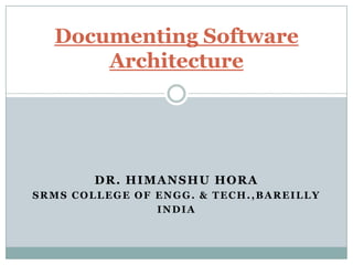 DR. HIMANSHU HORA
SRMS COLLEGE OF ENGG. & TECH.,BAREILLY
INDIA
Documenting Software
Architecture
 