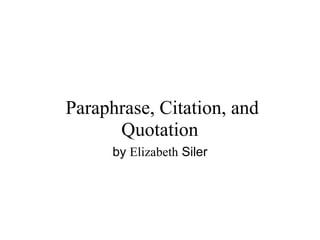  Paraphrase, Citation, and 
       Quotation
      by Elizabeth Siler
 