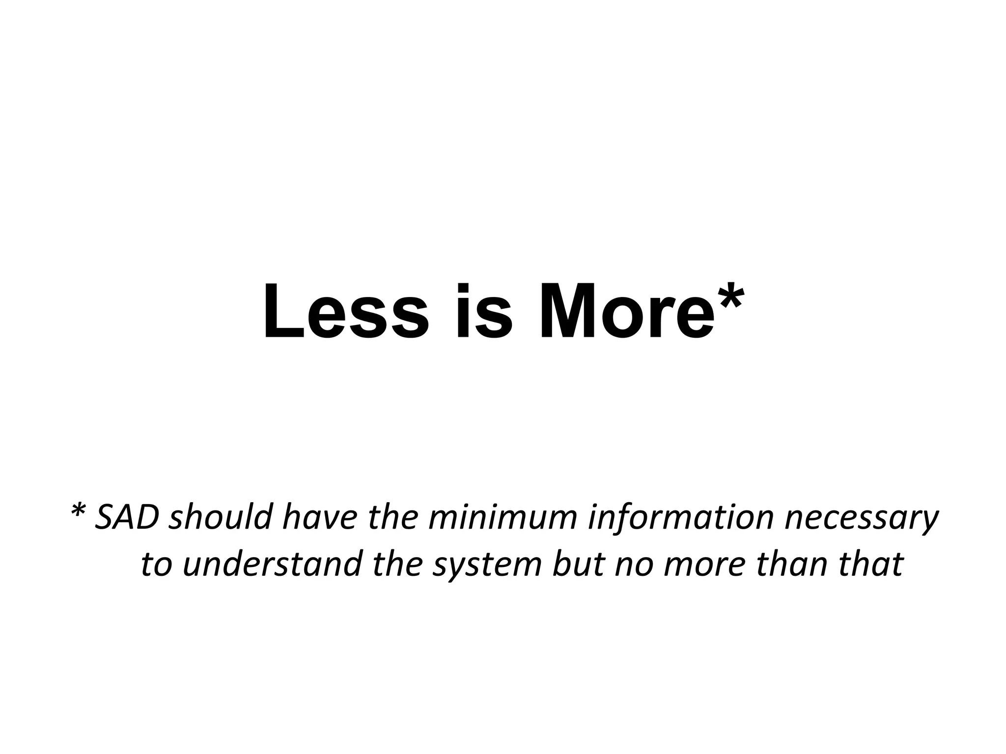 Less is More*

* SAD should have the minimum information necessary
    to understand the system but no more than that
 