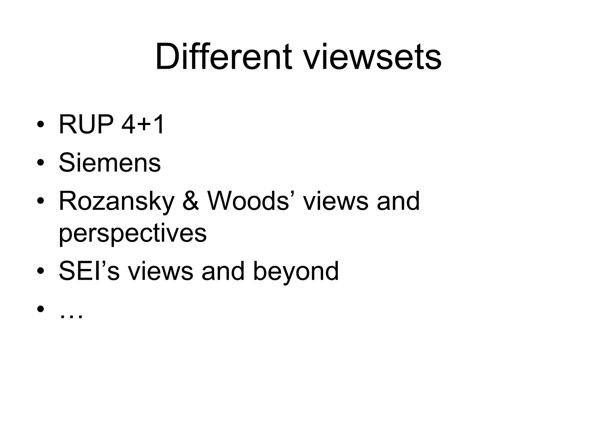 Different viewsets
• RUP 4+1
• Siemens
• Rozansky & Woods’ views and
  perspectives
• SEI’s views and beyond
• …
 