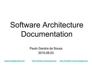 Software Architecture
        Documentation
                     Paulo Gandra de Sousa
                           2010.08.03

pagsousa@gmail.com    http://twitter.com/pagsousa   http://linkedin.com/in/pagsousa
 