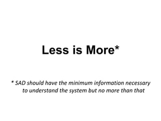 Less is More*

* SAD should have the minimum information necessary
    to understand the system but no more than that
 