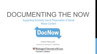 DOCUMENTING THE NOW
CHRIS FREELAND
ASSOCIATE UNIVERSITY LIBRARIAN
Supporting Scholarly Use & Preservation of Social
Media Content
 