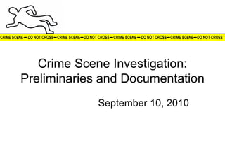 Crime Scene Investigation: Preliminaries and Documentation September 10, 2010 