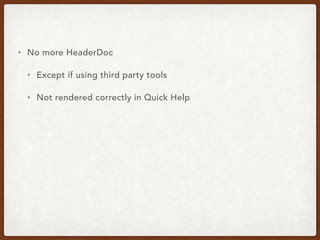 • No more HeaderDoc
• Except if using third party tools
• Not rendered correctly in Quick Help
 
