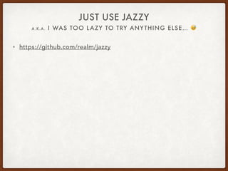 A.K.A. I WAS TOO LAZY TO TRY ANYTHING ELSE… &
JUST USE JAZZY
• https://github.com/realm/jazzy
 