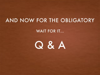 Q & A
AND NOW FOR THE OBLIGATORY
WAIT FOR IT…
 