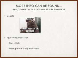 THE DEPTHS OF THE INTERWEBZ ARE LIMITLESS
MORE INFO CAN BE FOUND…
• Google
• Apple documentation
• Quick Help
• Markup Formatting Reference
 