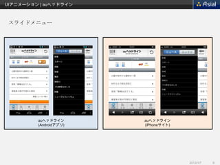 UIアニメーション | auヘッドライン



 スライドメニュー




         auヘッドライン       auヘッドライン
         (Androidアプリ)   (iPhoneサイト)




                                      2013/1/7   9
 