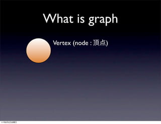 What is graph
              Vertex (node :   )




11   8   5
 