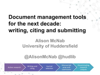 Document management tools
for the next decade:
writing, citing and submitting
Alison McNab
University of Huddersfield
@AlisonMcNab @hudlib
 