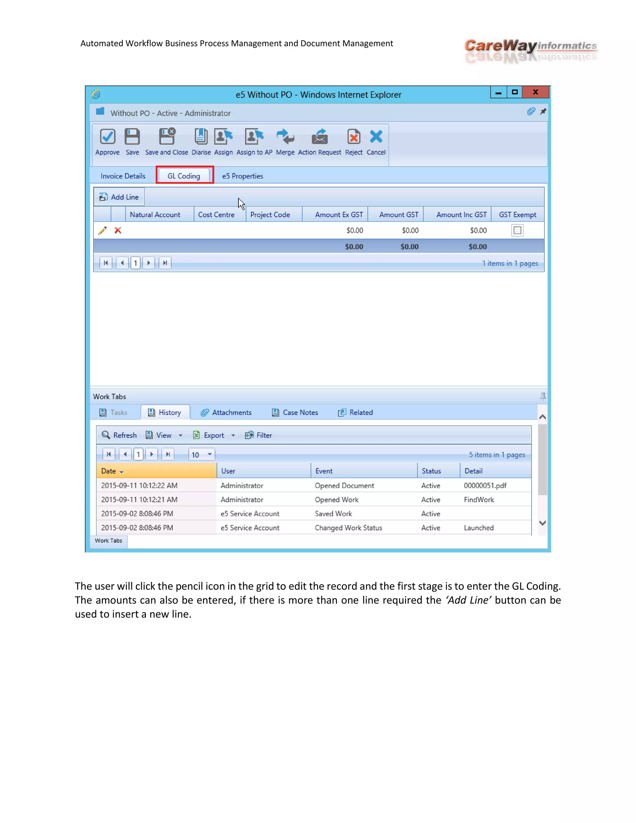 Automated Workflow Business Process Management and Document Management
The user will click the pencil icon in the grid to edit the record and the first stage is to enter the GL Coding.
The amounts can also be entered, if there is more than one line required the ‘Add Line’ button can be
used to insert a new line.
 
