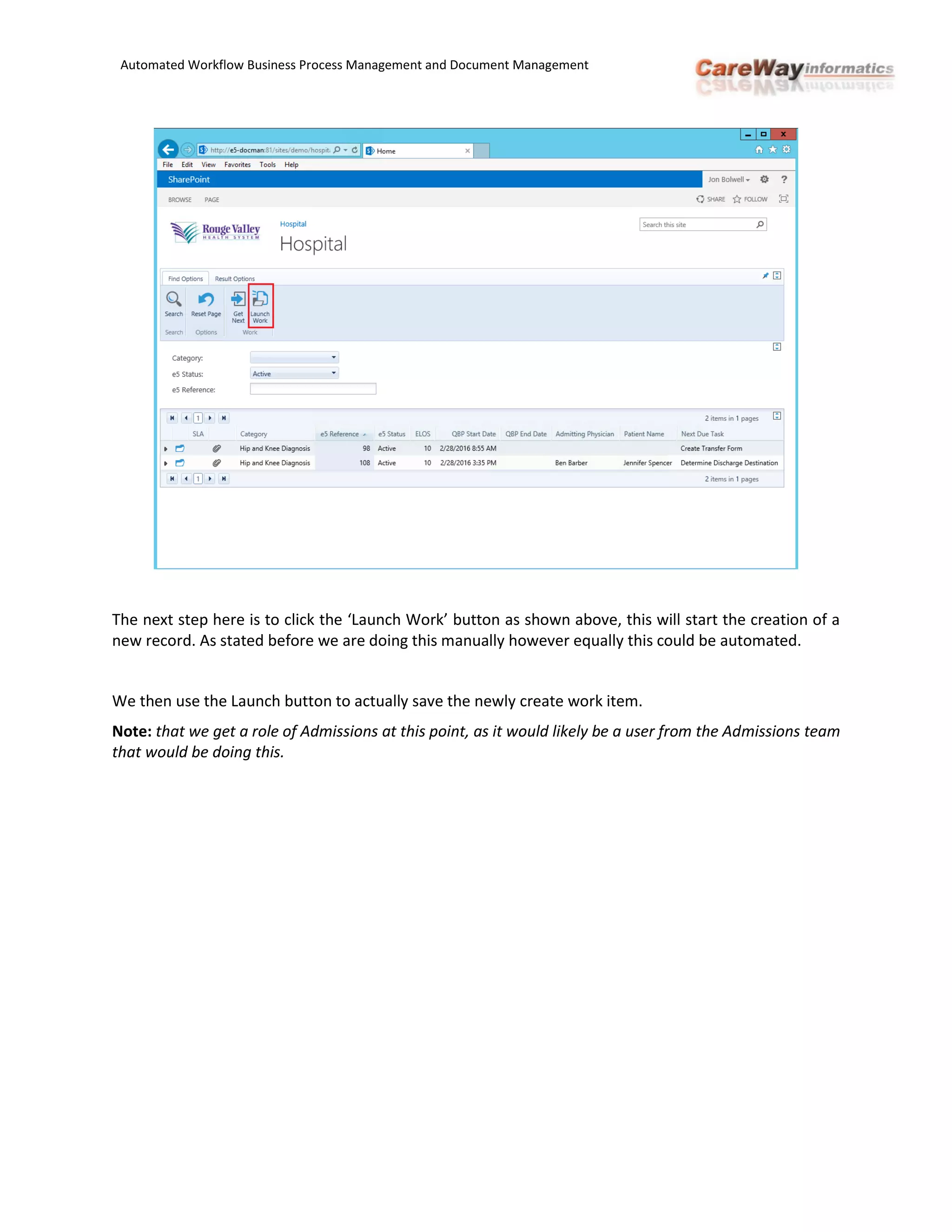 Automated Workflow Business Process Management and Document Management
The next step here is to click the ‘Launch Work’ button as shown above, this will start the creation of a
new record. As stated before we are doing this manually however equally this could be automated.
We then use the Launch button to actually save the newly create work item.
Note: that we get a role of Admissions at this point, as it would likely be a user from the Admissions team
that would be doing this.
 
