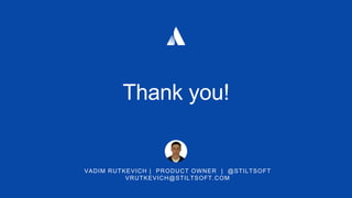 VADIM RUTKEVICH | PRODUCT OWNER | @STILTSOFT
VRUTKEVICH@STILTSOFT.COM
Thank you!
 