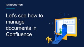 Let’s see how to
manage
documents in
Confluence
INTRODUCTION
 